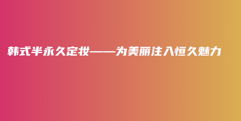 韩式半永久定妆——为美丽注入恒久魅力插图