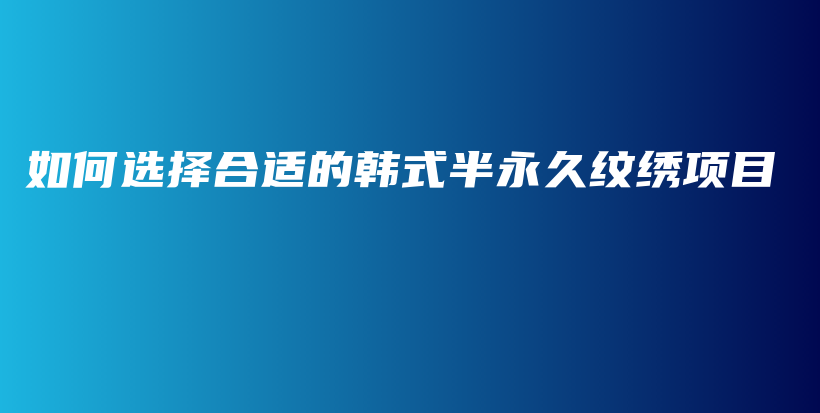 如何选择合适的韩式半永久纹绣项目插图