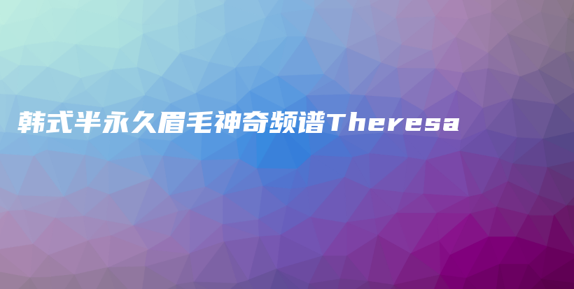 韩式半永久眉毛神奇频谱Theresa插图