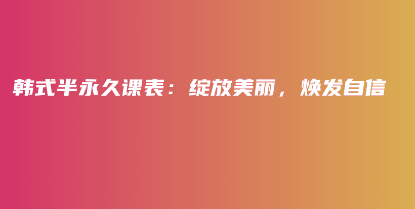 韩式半永久课表：绽放美丽，焕发自信插图