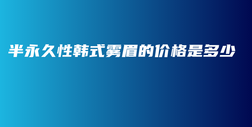 半永久性韩式雾眉的价格是多少插图