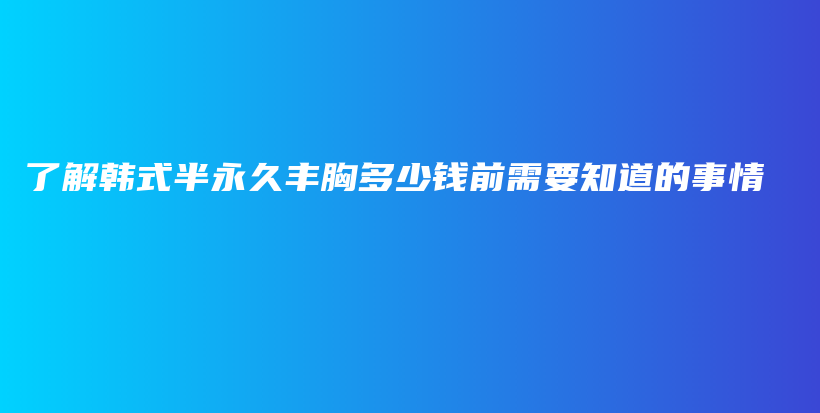 了解韩式半永久丰胸多少钱前需要知道的事情插图