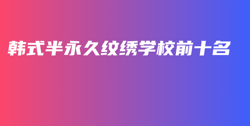 韩式半永久纹绣学校前十名插图