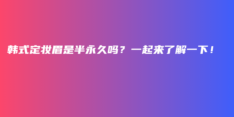 韩式定妆眉是半永久吗？一起来了解一下！插图