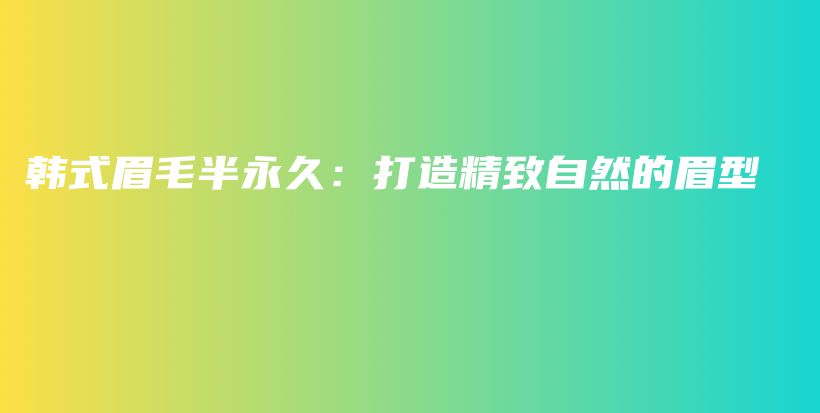 韩式眉毛半永久：打造精致自然的眉型插图