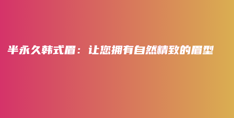 半永久韩式眉：让您拥有自然精致的眉型插图