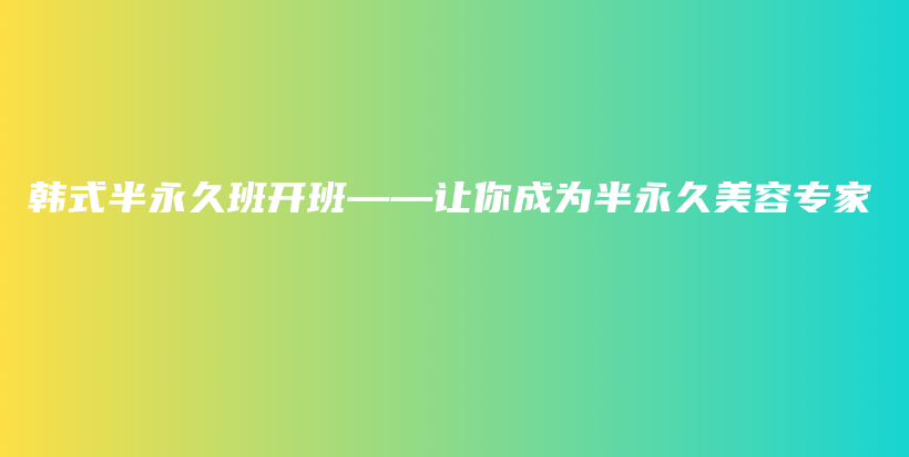 韩式半永久班开班——让你成为半永久美容专家插图