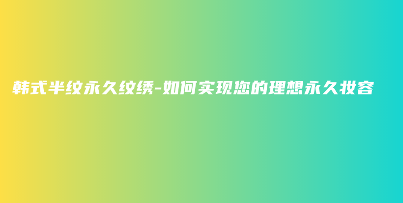 韩式半纹永久纹绣-如何实现您的理想永久妆容插图