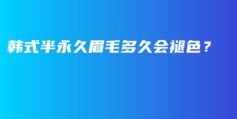 韩式半永久眉毛多久会褪色？插图