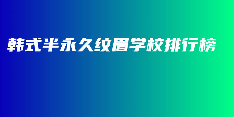 韩式半永久纹眉学校排行榜插图