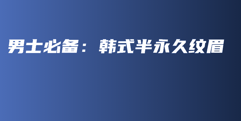 男士必备：韩式半永久纹眉插图