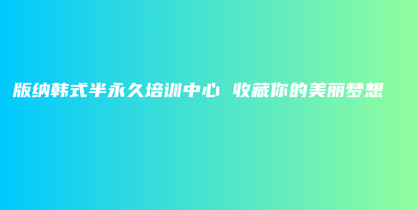 版纳韩式半永久培训中心 收藏你的美丽梦想插图