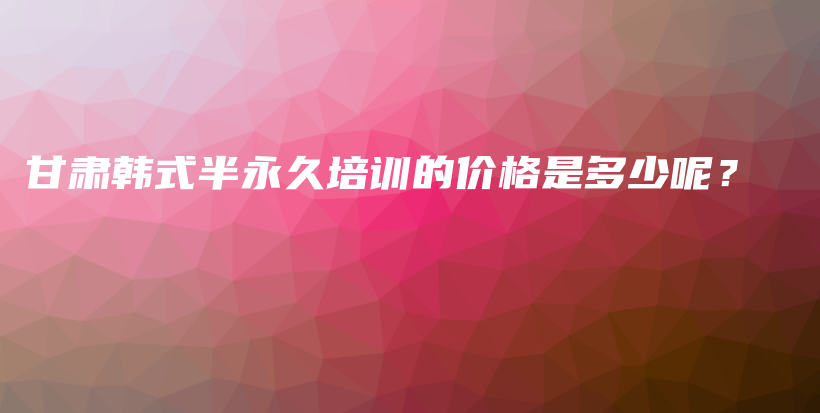 甘肃韩式半永久培训的价格是多少呢？插图