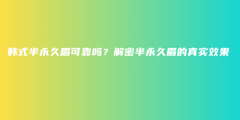 韩式半永久眉可靠吗？解密半永久眉的真实效果插图