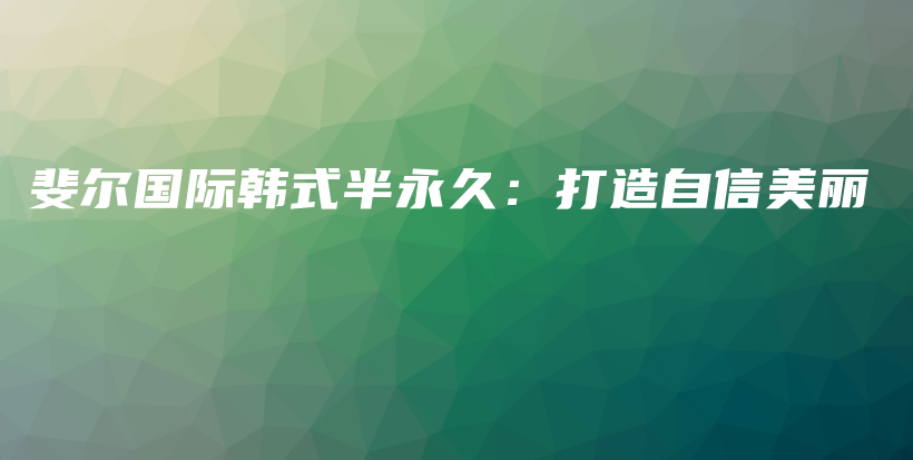 斐尔国际韩式半永久：打造自信美丽插图