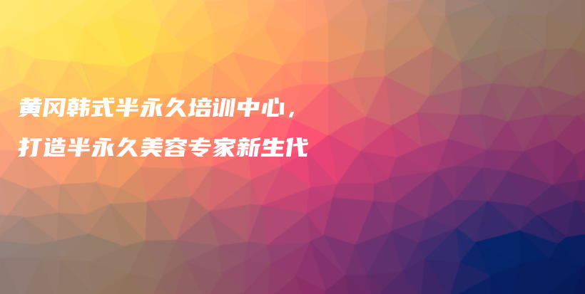 黄冈韩式半永久培训中心，打造半永久美容专家新生代插图