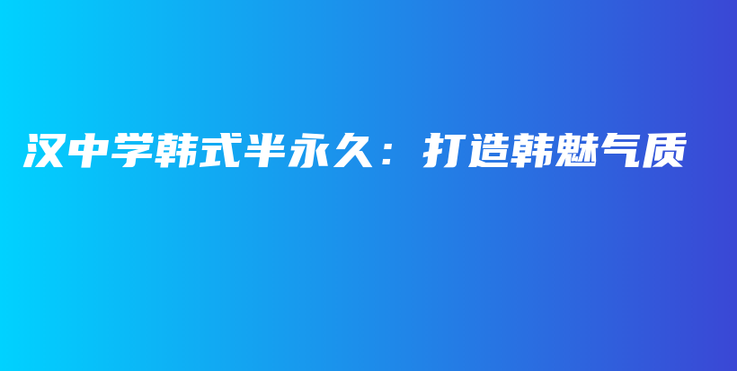 汉中学韩式半永久：打造韩魅气质插图