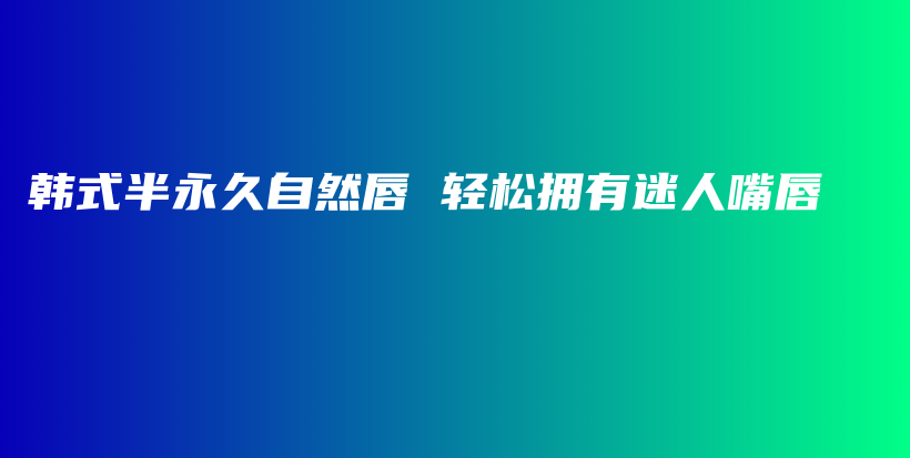 韩式半永久自然唇 轻松拥有迷人嘴唇插图