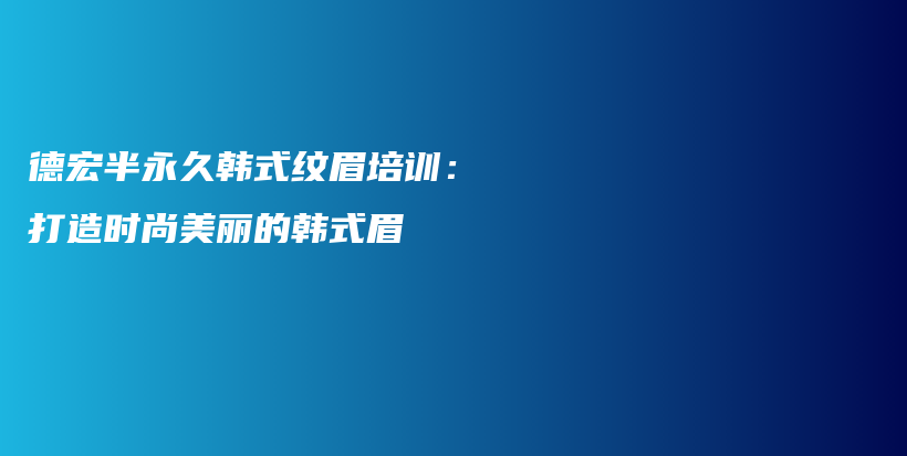 德宏半永久韩式纹眉培训：打造时尚美丽的韩式眉插图