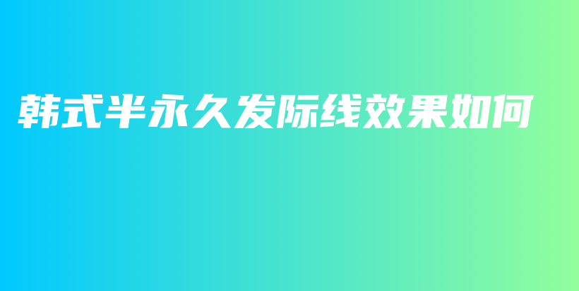 韩式半永久发际线效果如何插图