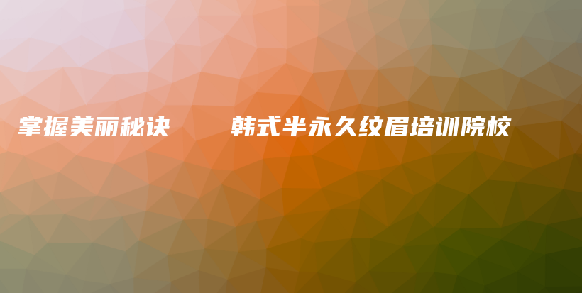 掌握美丽秘诀 ── 韩式半永久纹眉培训院校插图