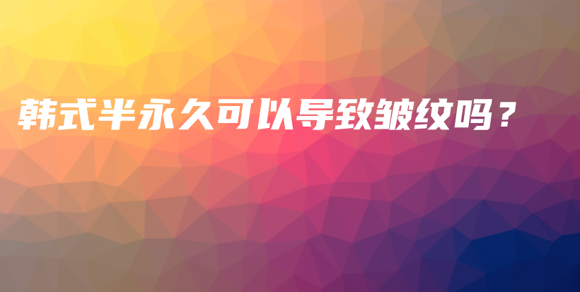 韩式半永久可以导致皱纹吗？插图