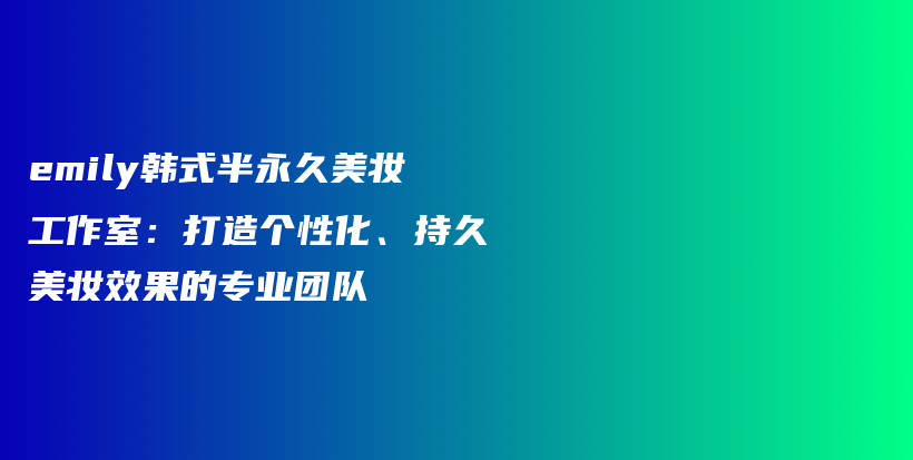 emily韩式半永久美妆工作室：打造个性化、持久美妆效果的专业团队插图