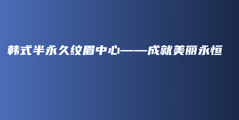 韩式半永久纹眉中心——成就美丽永恒插图