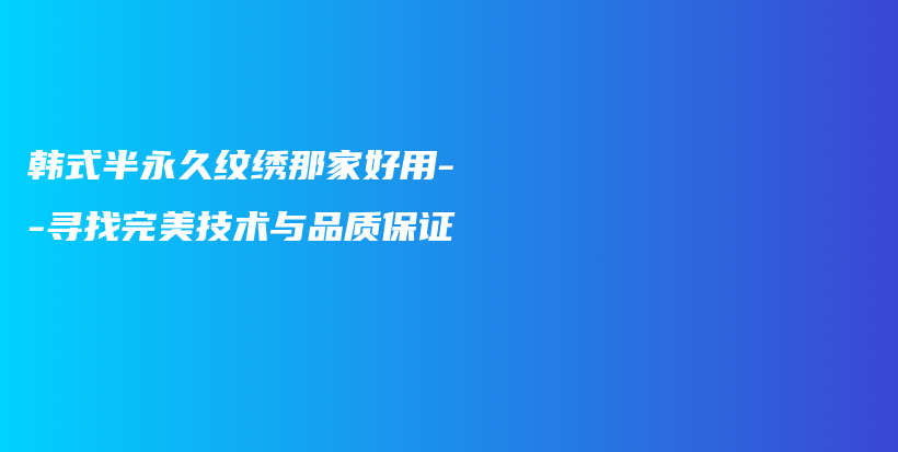 韩式半永久纹绣那家好用–寻找完美技术与品质保证插图