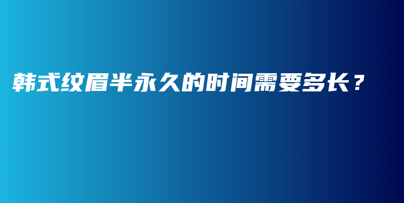 韩式纹眉半永久的时间需要多长？插图