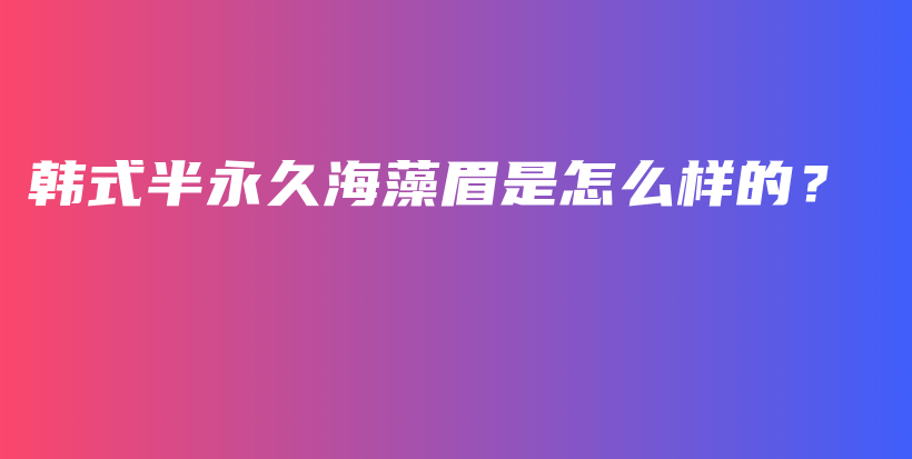 韩式半永久海藻眉是怎么样的？插图