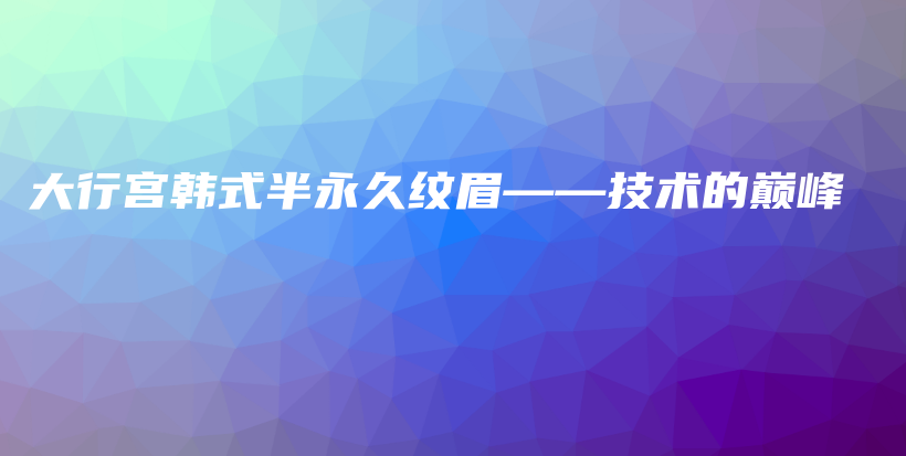 大行宫韩式半永久纹眉——技术的巅峰插图