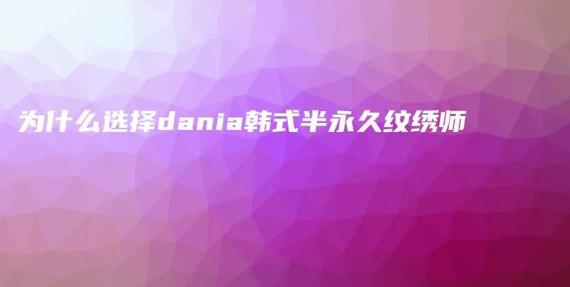 为什么选择dania韩式半永久纹绣师插图