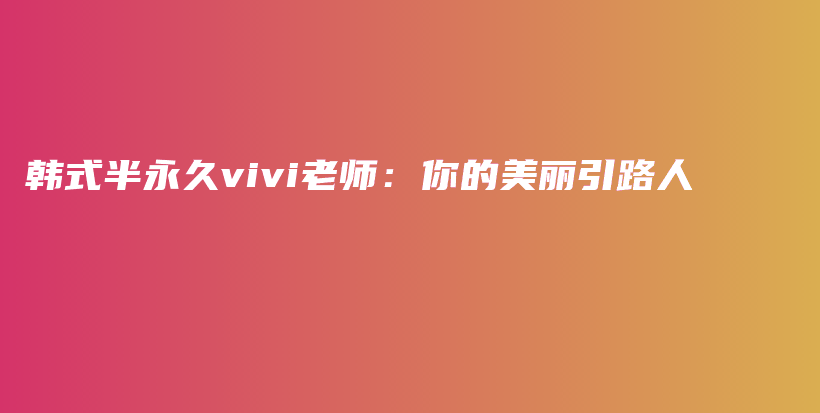 韩式半永久vivi老师：你的美丽引路人插图