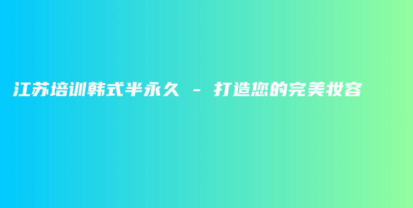 江苏培训韩式半永久 – 打造您的完美妆容插图