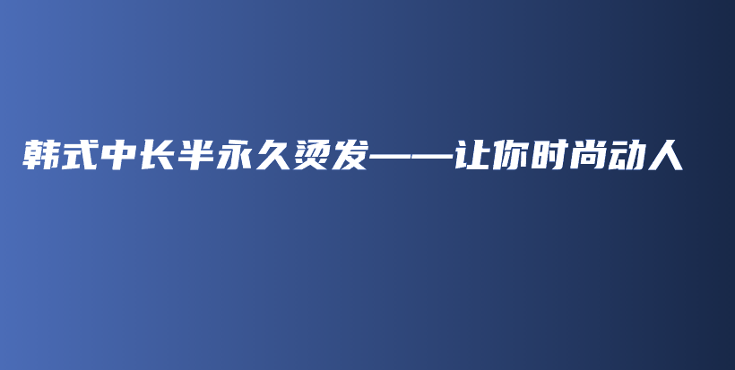 韩式中长半永久烫发——让你时尚动人插图