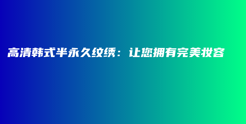 高清韩式半永久纹绣：让您拥有完美妆容插图