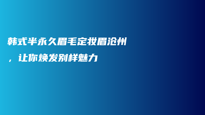 韩式半永久眉毛定妆眉沧州，让你焕发别样魅力插图