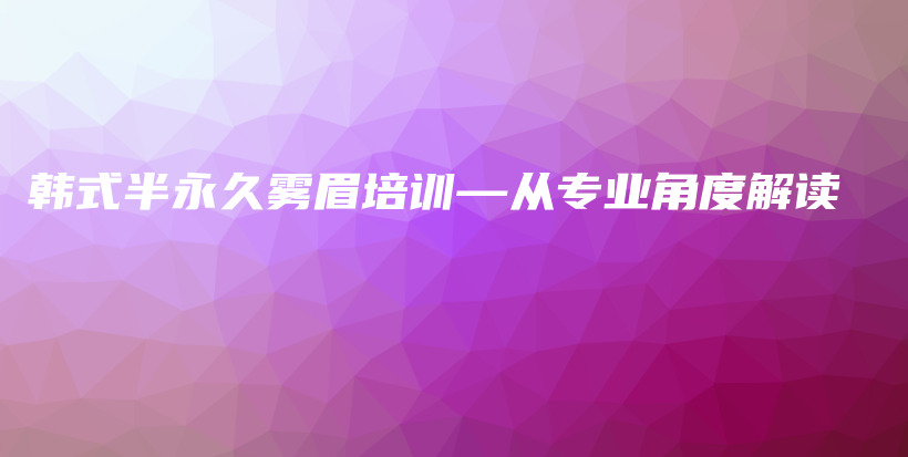 韩式半永久雾眉培训—从专业角度解读插图