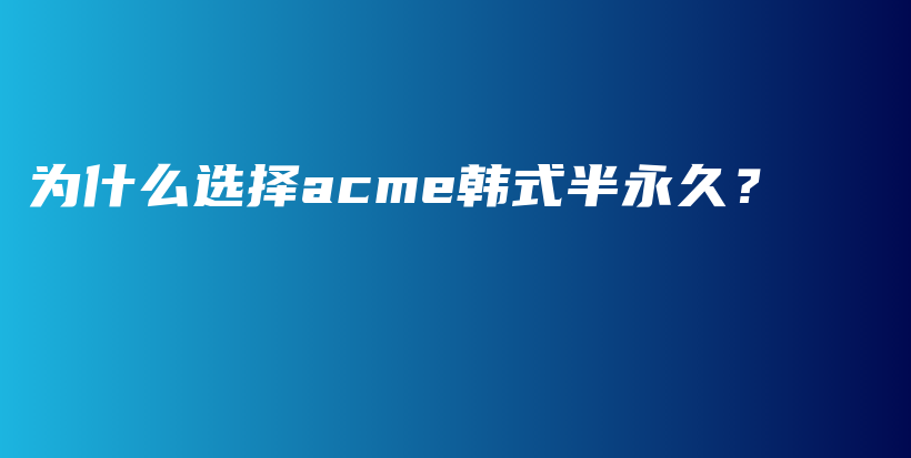 为什么选择acme韩式半永久？插图