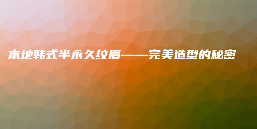 本地韩式半永久纹眉——完美造型的秘密插图