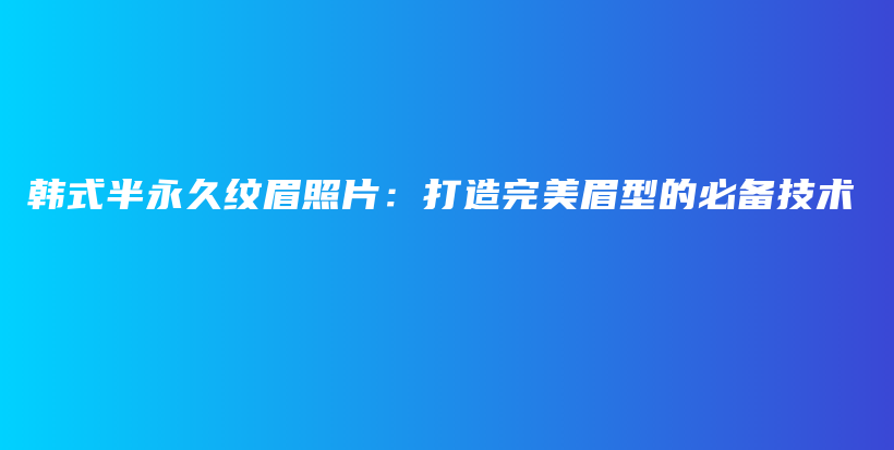 韩式半永久纹眉照片：打造完美眉型的必备技术插图