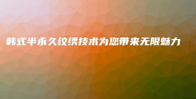 韩式半永久纹绣技术为您带来无限魅力插图