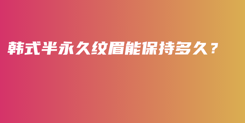 韩式半永久纹眉能保持多久？插图