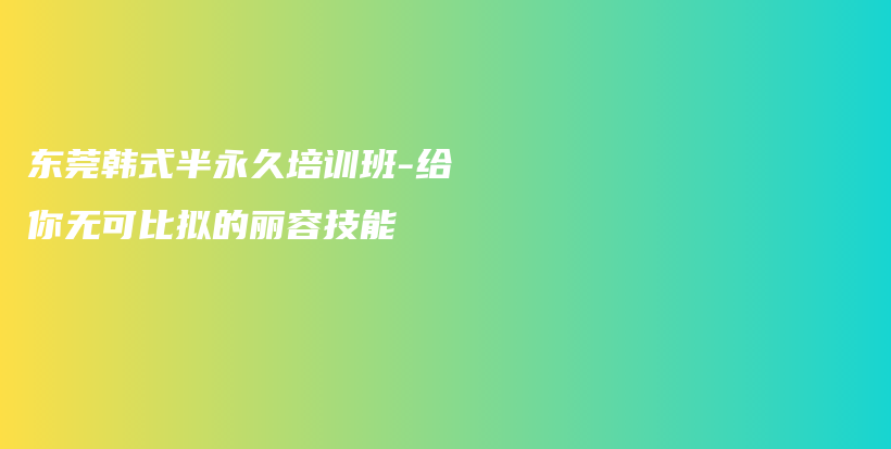 东莞韩式半永久培训班-给你无可比拟的丽容技能插图