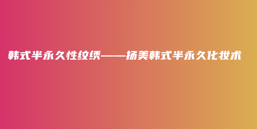 韩式半永久性纹绣——扬美韩式半永久化妆术插图