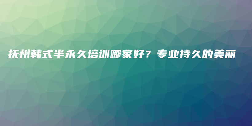 抚州韩式半永久培训哪家好？专业持久的美丽插图