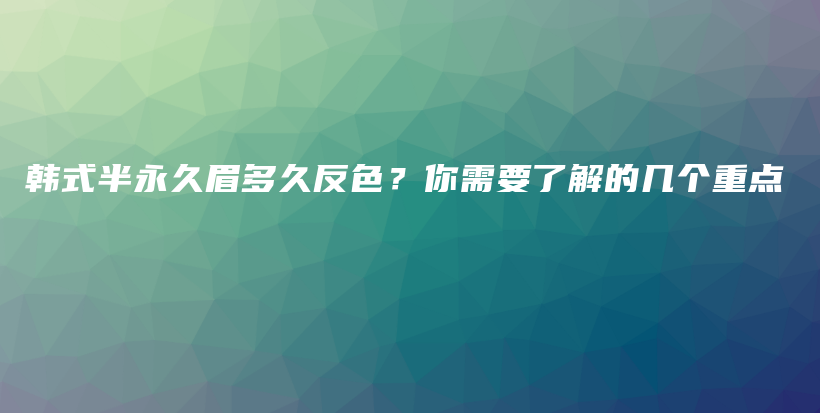 韩式半永久眉多久反色？你需要了解的几个重点插图