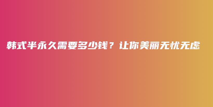 韩式半永久需要多少钱？让你美丽无忧无虑插图