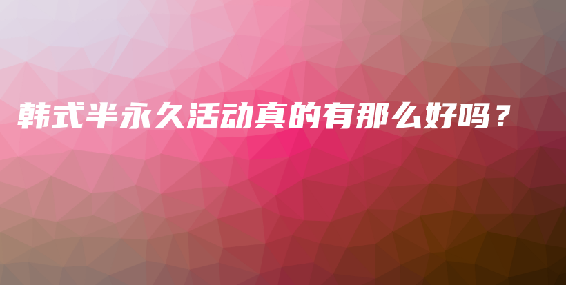 韩式半永久活动真的有那么好吗？插图